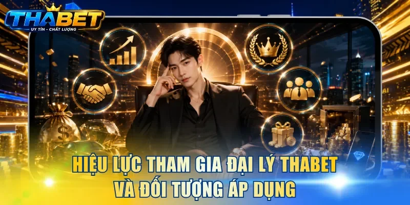 Hiệu lực tham gia đại lý THABET và đối tượng áp dụng